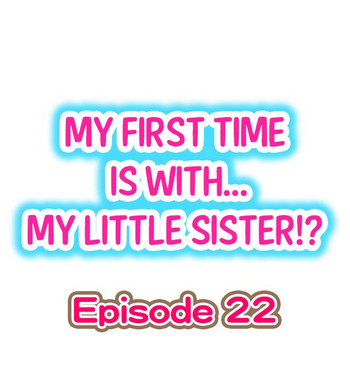 My First Time is with.... My Little Sister?! Ch.22