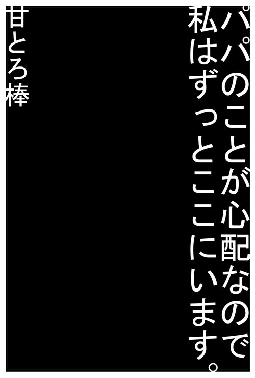 Papa no Koto ga Shinpai na Node Watashi wa Zutto Koko ni i masu.