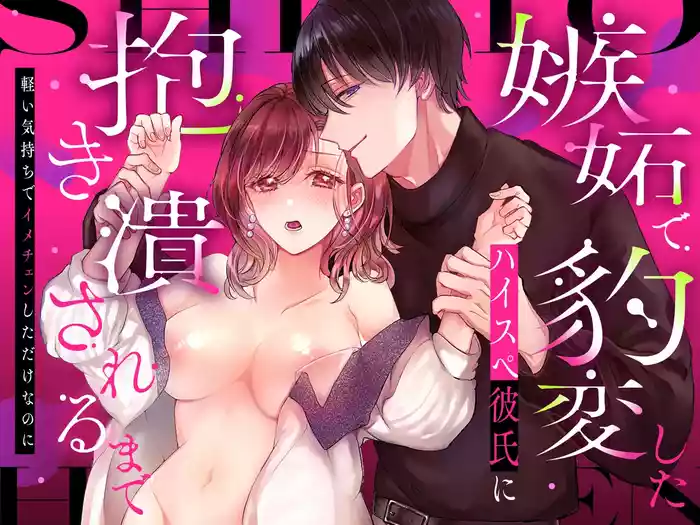 嫉妬で豹変したハイスペ彼氏に抱き潰されるまで~軽い気持ちでイメチェンしただけなのに~